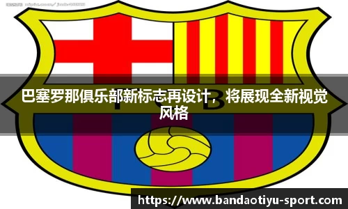 巴塞罗那俱乐部新标志再设计，将展现全新视觉风格