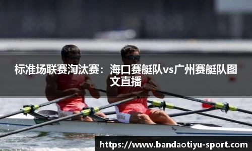 标准场联赛淘汰赛：海口赛艇队vs广州赛艇队图文直播