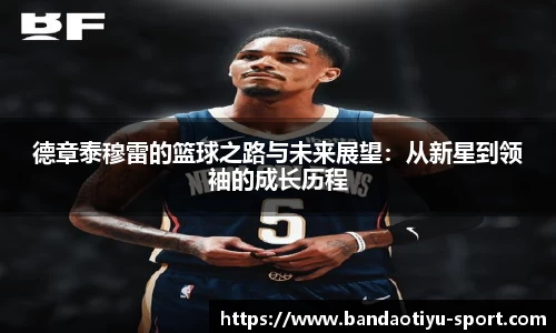 德章泰穆雷的篮球之路与未来展望：从新星到领袖的成长历程